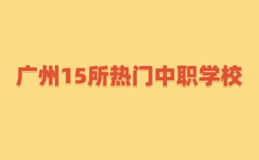 广州15所热门中职学校