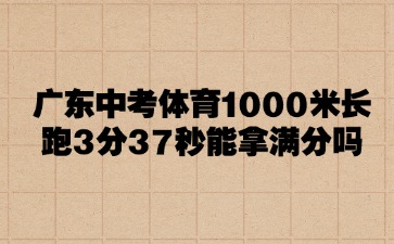 广州中考体育1000米长跑3分37秒能拿满分吗