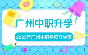 中职择校!广州中职学校升学率