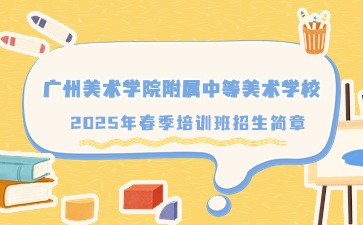 广东中职：广州美术学院附属中等美术学校2025年春季培训班招生简章