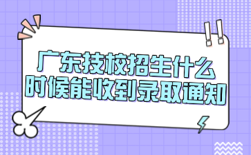 广东技校招生什么时候能收到录取通知