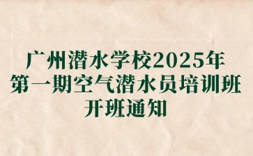 广东中职：广州潜水学校2025年第一期空气潜水员培训班开班通知