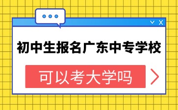 2025年初中生报名广东中专学校可以考大学吗