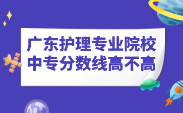 广东护理专业院校中专分数线高不高