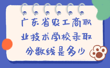 广东省农工商职业技术学校录取分数线是多少