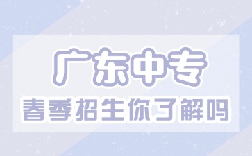 2025年广东中专春季招生你了解了吗