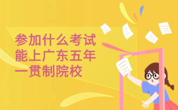 参加什么考试能上广东五年一贯制院校