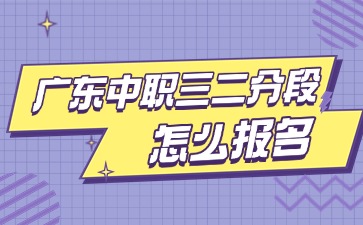 2025年广东中职三二分段制怎么报名