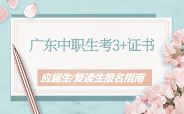 2025年广东中职生升学：3+证书应届生/复读生报名指南