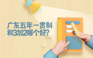 广东五年一贯制和3加2哪个好?