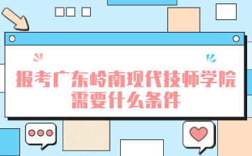 报考广东岭南现代技师学院需要什么条件