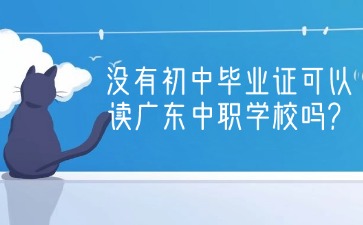 2025年没有初中毕业证可以读广东中职学校吗