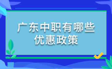 广东中职有哪些优惠政策