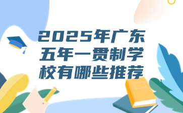 2025年广东五年一贯制学校有哪些推荐