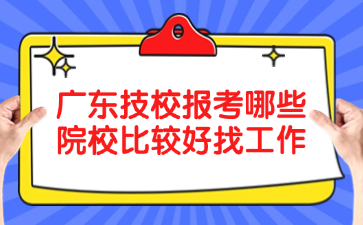 广东技校报考哪些院校比较好找工作