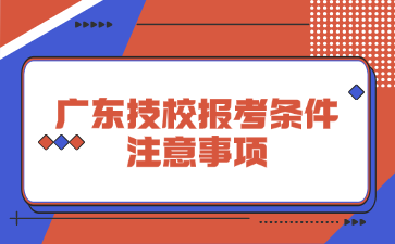 广东技校报考条件注意事项