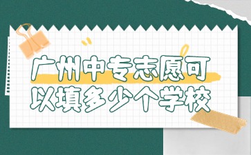 2025年广州中专志愿可以填多少个学校