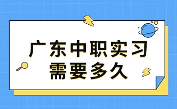 2025年广东中职实习需要多久