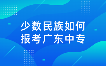 少数民族如何报考广东中专