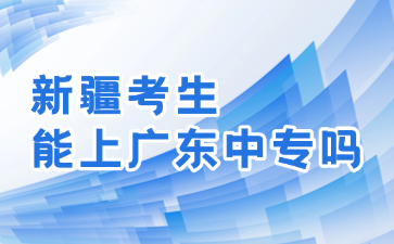 新疆考生能上广东中专吗