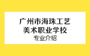 广州市海珠工艺美术职业学校专业介绍