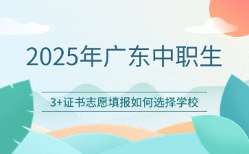 2025年广东中职生参加3+证书该如何填报学校
