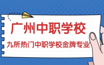 2025年广州九所热门中职学校金牌专业