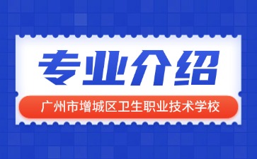 广州市增城区卫生职业技术学校专业介绍