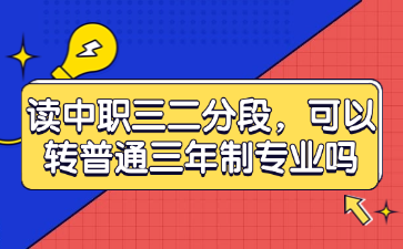 读中职三二分段，可以转普通三年制专业吗