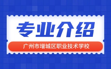 广州市增城区职业技术学校专业介绍