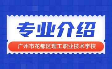 广州市花都区理工职业技术学校专业介绍