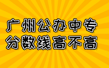 广州公办中专分数线高不高