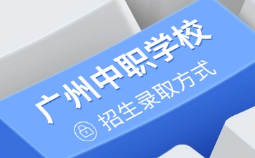 2025年广州中职学校招生录取方式