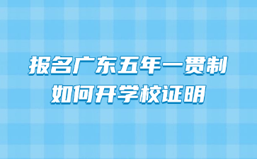 报名广东五年一贯制如何开学校证明