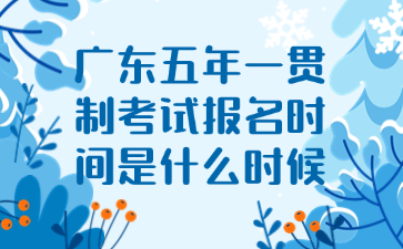 广东五年一贯制考试报名时间是什么时候