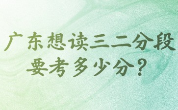 广东想读三二分段要考多少分？