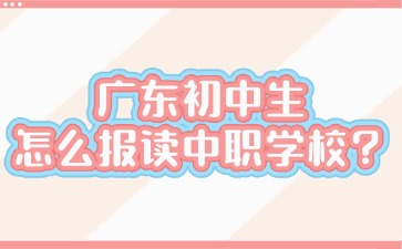 广东初中生怎么报读中职学校？
