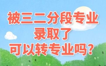 被三二分段专业录取了，可以转专业吗?