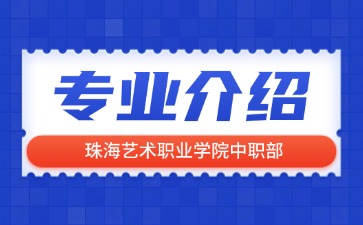珠海艺术职业学院中职部专业介绍