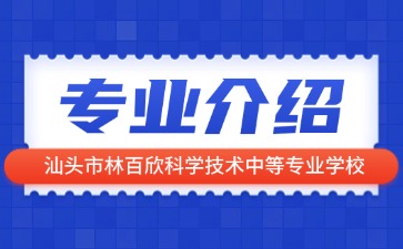 汕头市林百欣科学技术中等专业学校专业介绍