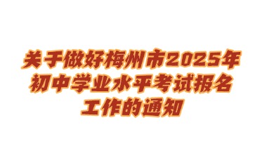 关于做好梅州市2025年初中学业水平考试报名工作的通知