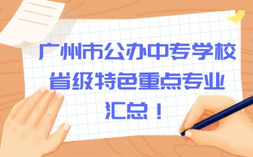 广州市公办中专学校省级特色重点专业汇总！