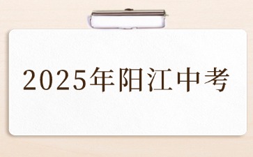 关于做好阳江2025年初中学业水平考试及高中阶段学校招生工作的通知