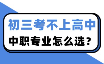 初三考不上高中，中职专业怎么选？