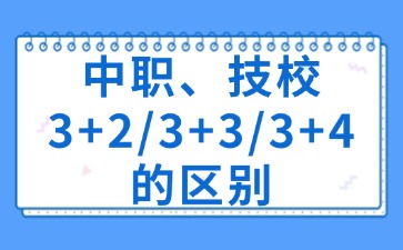 中职、技校3+2/3+3/3+4的区别