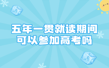 五年一贯就读期间可以参加高考吗