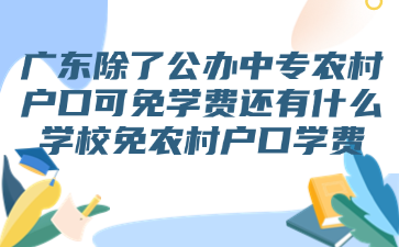 广东除了公办中专农村户口可免学费还有什么学校免农村户口学费