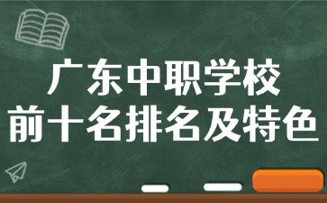 广东中职学校前十名排名及特色