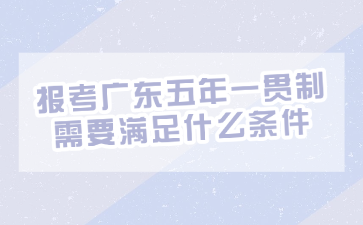 报考广东五年一贯制需要满足什么条件