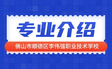 佛山市顺德区李伟强职业技术学校专业介绍